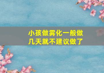 小孩做雾化一般做几天就不建议做了