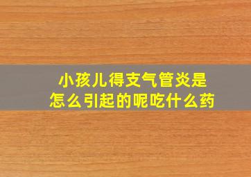 小孩儿得支气管炎是怎么引起的呢吃什么药