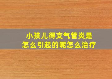 小孩儿得支气管炎是怎么引起的呢怎么治疗