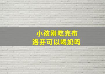 小孩刚吃完布洛芬可以喝奶吗