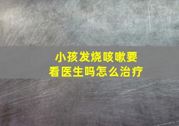 小孩发烧咳嗽要看医生吗怎么治疗