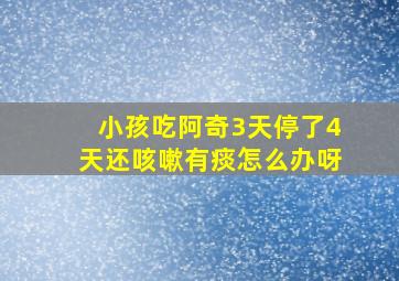 小孩吃阿奇3天停了4天还咳嗽有痰怎么办呀