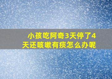 小孩吃阿奇3天停了4天还咳嗽有痰怎么办呢