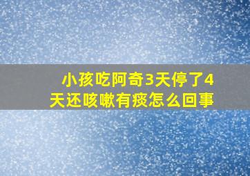 小孩吃阿奇3天停了4天还咳嗽有痰怎么回事