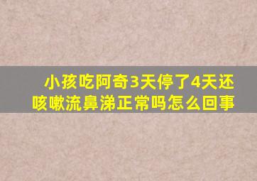 小孩吃阿奇3天停了4天还咳嗽流鼻涕正常吗怎么回事