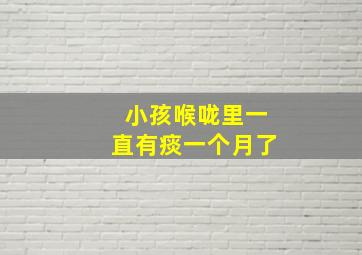 小孩喉咙里一直有痰一个月了