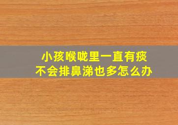 小孩喉咙里一直有痰不会排鼻涕也多怎么办