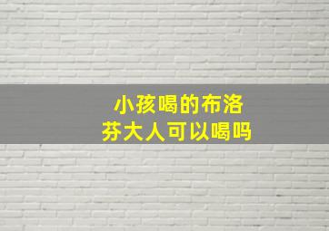 小孩喝的布洛芬大人可以喝吗