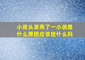 小孩头发秃了一小块是什么原因应该挂什么科