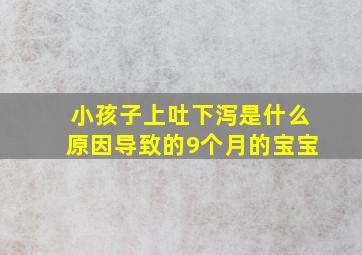 小孩子上吐下泻是什么原因导致的9个月的宝宝