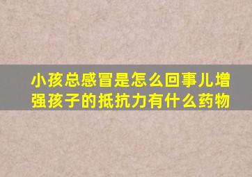 小孩总感冒是怎么回事儿增强孩子的抵抗力有什么药物