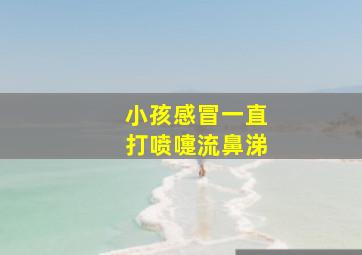 小孩感冒一直打喷嚏流鼻涕