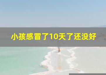 小孩感冒了10天了还没好