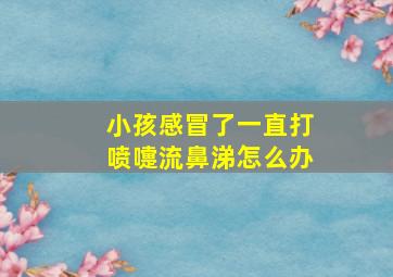 小孩感冒了一直打喷嚏流鼻涕怎么办