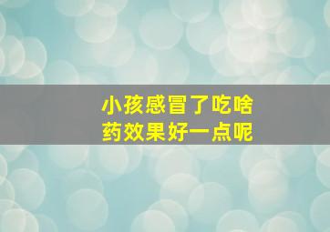 小孩感冒了吃啥药效果好一点呢