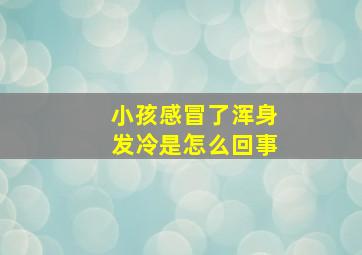 小孩感冒了浑身发冷是怎么回事