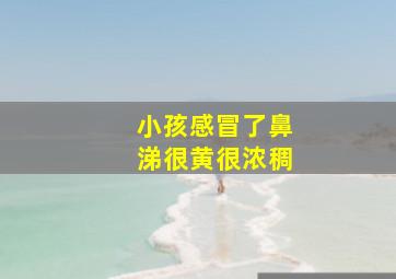 小孩感冒了鼻涕很黄很浓稠