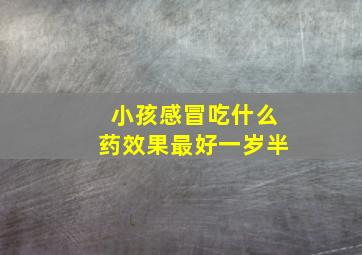 小孩感冒吃什么药效果最好一岁半