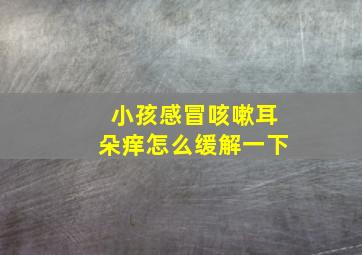 小孩感冒咳嗽耳朵痒怎么缓解一下