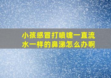 小孩感冒打喷嚏一直流水一样的鼻涕怎么办啊