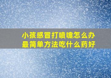 小孩感冒打喷嚏怎么办最简单方法吃什么药好