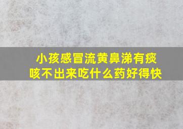 小孩感冒流黄鼻涕有痰咳不出来吃什么药好得快