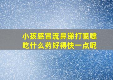 小孩感冒流鼻涕打喷嚏吃什么药好得快一点呢