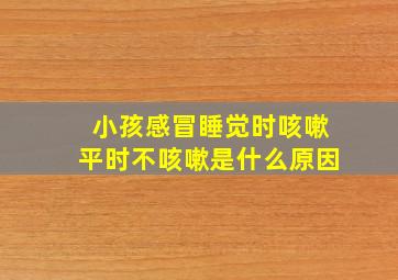 小孩感冒睡觉时咳嗽平时不咳嗽是什么原因