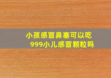 小孩感冒鼻塞可以吃999小儿感冒颗粒吗