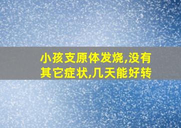 小孩支原体发烧,没有其它症状,几天能好转