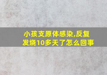 小孩支原体感染,反复发烧10多天了怎么回事