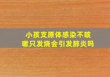 小孩支原体感染不咳嗽只发烧会引发肺炎吗