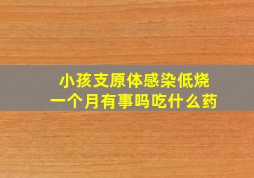 小孩支原体感染低烧一个月有事吗吃什么药