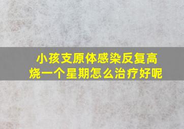 小孩支原体感染反复高烧一个星期怎么治疗好呢