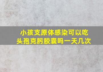 小孩支原体感染可以吃头孢克肟胶囊吗一天几次