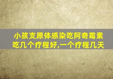 小孩支原体感染吃阿奇霉素吃几个疗程好,一个疗程几天