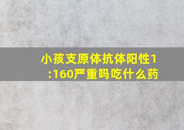 小孩支原体抗体阳性1:160严重吗吃什么药