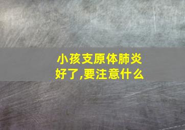 小孩支原体肺炎好了,要注意什么