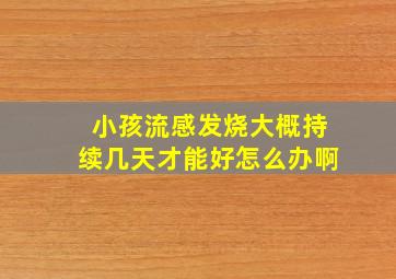 小孩流感发烧大概持续几天才能好怎么办啊