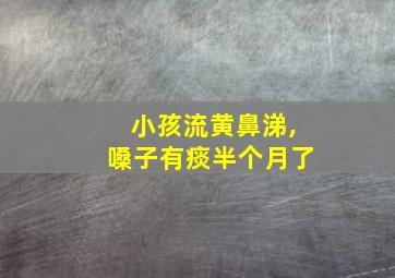 小孩流黄鼻涕,嗓子有痰半个月了