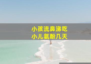 小孩流鼻涕吃小儿氨酚几天