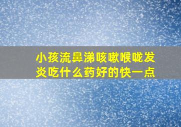 小孩流鼻涕咳嗽喉咙发炎吃什么药好的快一点