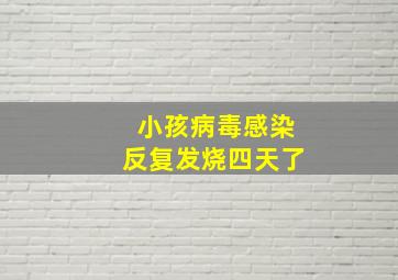 小孩病毒感染反复发烧四天了