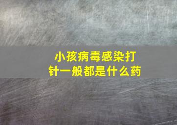 小孩病毒感染打针一般都是什么药