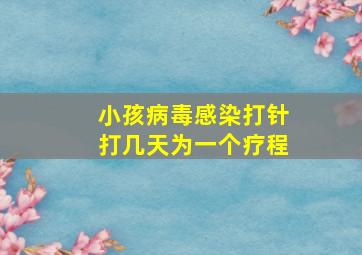 小孩病毒感染打针打几天为一个疗程