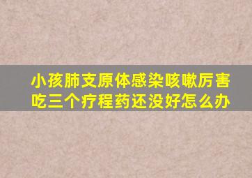 小孩肺支原体感染咳嗽厉害吃三个疗程药还没好怎么办