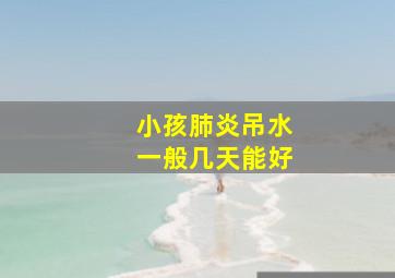 小孩肺炎吊水一般几天能好