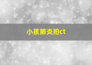 小孩肺炎拍ct