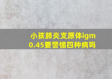 小孩肺炎支原体igm0.45要警惕四种病吗