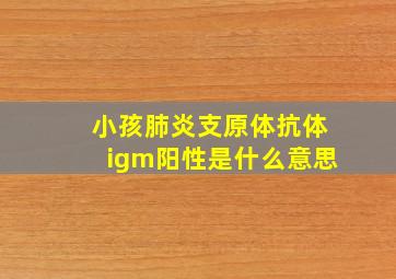 小孩肺炎支原体抗体igm阳性是什么意思